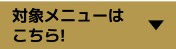 対象メニューはこちら