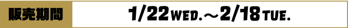 [販売期間]1/22WED~2/18TUE